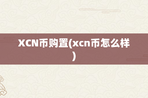XCN币购置(xcn币怎么样)