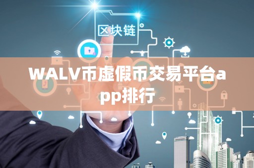 WALV币虚假币交易平台app排行