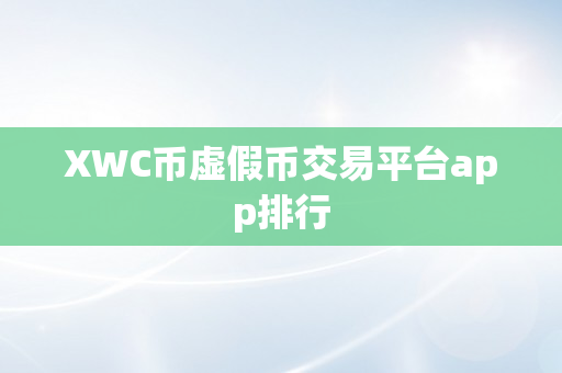 XWC币虚假币交易平台app排行