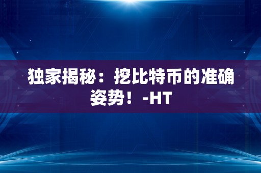 独家揭秘：挖比特币的准确姿势！-HT