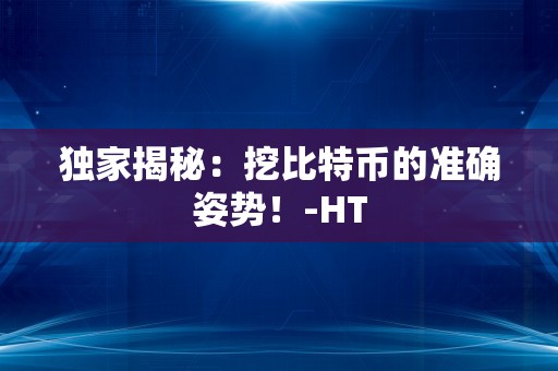 独家揭秘：挖比特币的准确姿势！-HT