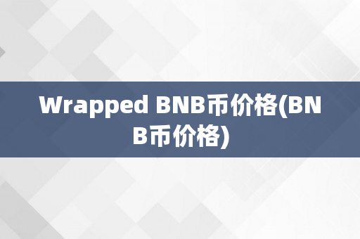 Wrapped BNB币价格(BNB币价格)