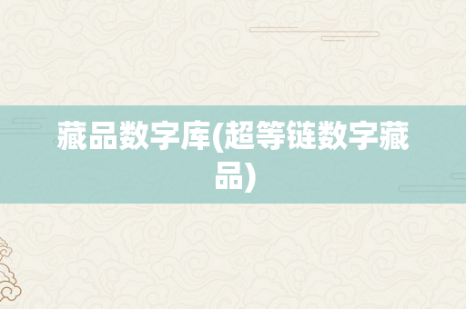 藏品数字库(超等链数字藏品)
