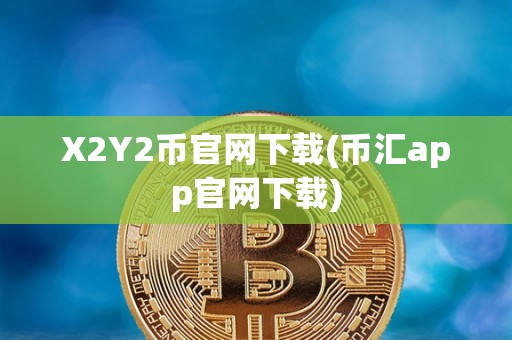 X2Y2币官网下载(币汇app官网下载)