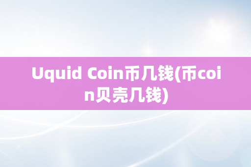 Uquid Coin币几钱(币coin贝壳几钱)