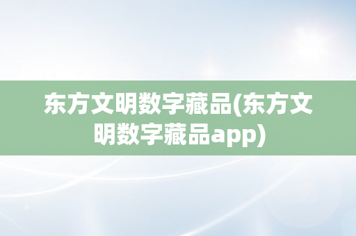 东方文明数字藏品(东方文明数字藏品app)