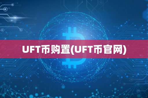 UFT币购置(UFT币官网)