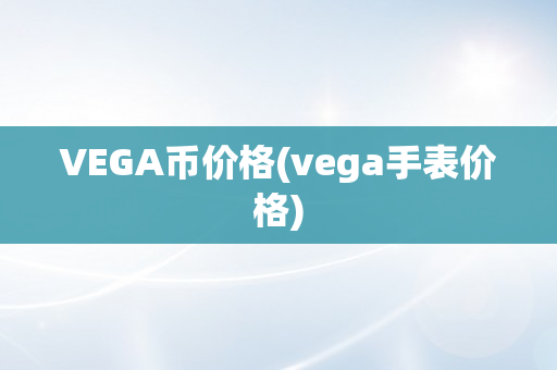 VEGA币价格(vega手表价格)