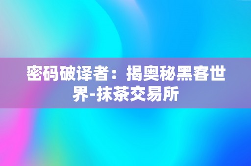 密码破译者：揭奥秘黑客世界-抹茶交易所