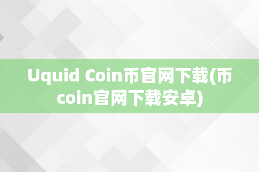 Uquid Coin币官网下载(币coin官网下载安卓)