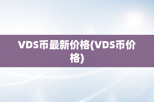 VDS币最新价格(VDS币价格)