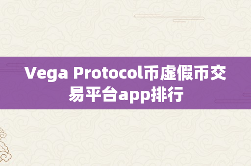 Vega Protocol币虚假币交易平台app排行