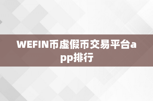 WEFIN币虚假币交易平台app排行