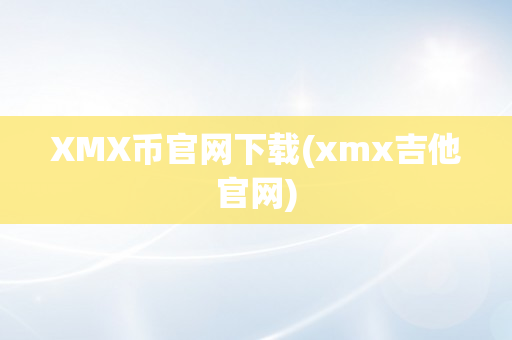 XMX币官网下载(xmx吉他官网)