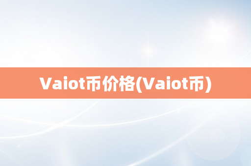 Vaiot币价格(Vaiot币)