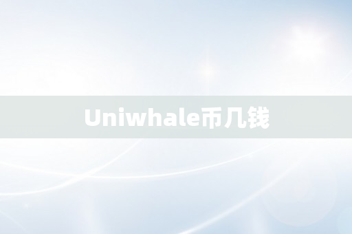 Uniwhale币几钱