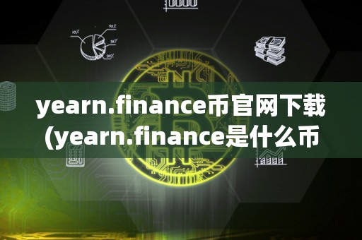 yearn.finance币官网下载(yearn.finance是什么币)