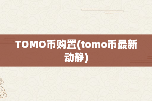 TOMO币购置(tomo币最新动静)