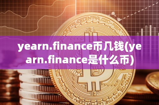 yearn.finance币几钱(yearn.finance是什么币)