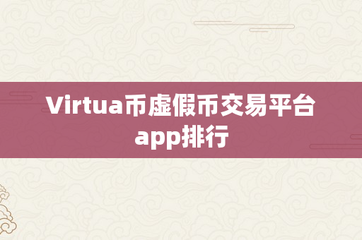 Virtua币虚假币交易平台app排行