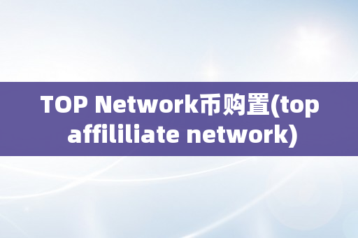 TOP Network币购置(top affililiate network)