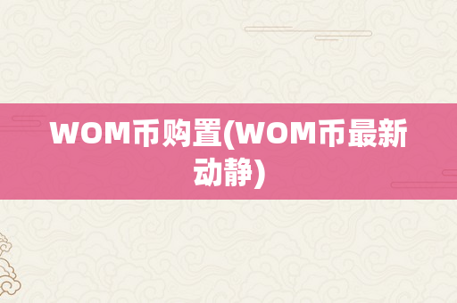 WOM币购置(WOM币最新动静)