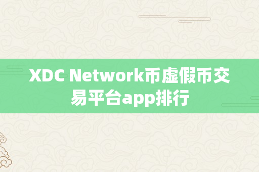 XDC Network币虚假币交易平台app排行