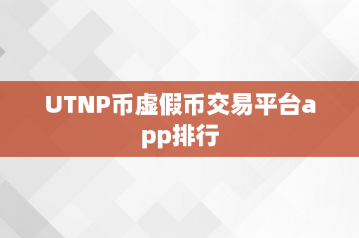 UTNP币虚假币交易平台app排行