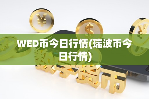WED币今日行情(瑞波币今日行情)