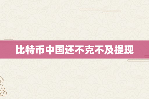 比特币中国还不克不及提现