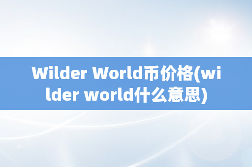 Wilder World币价格(wilder world什么意思)