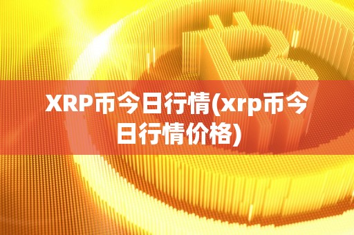 XRP币今日行情(xrp币今日行情价格)