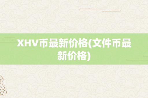 XHV币最新价格(文件币最新价格)