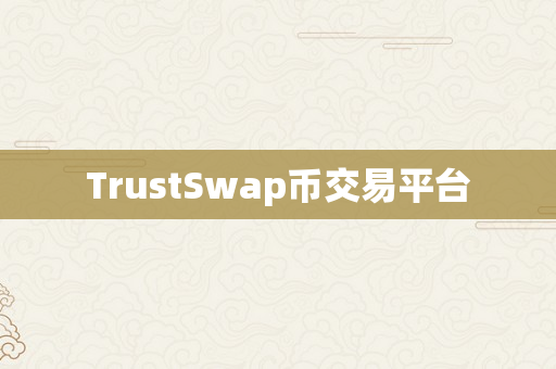 TrustSwap币交易平台