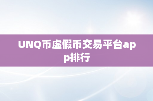 UNQ币虚假币交易平台app排行