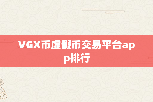 VGX币虚假币交易平台app排行