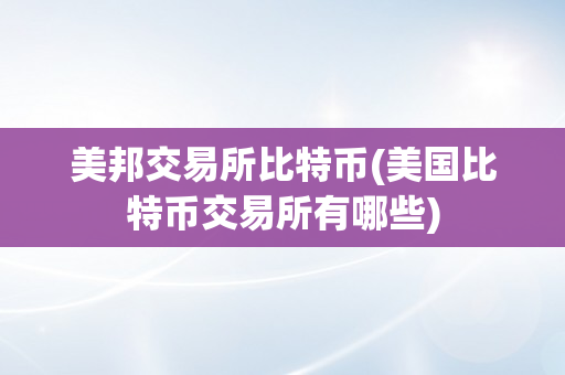 美邦交易所比特币(美国比特币交易所有哪些)