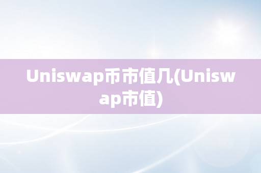 Uniswap币市值几(Uniswap市值)