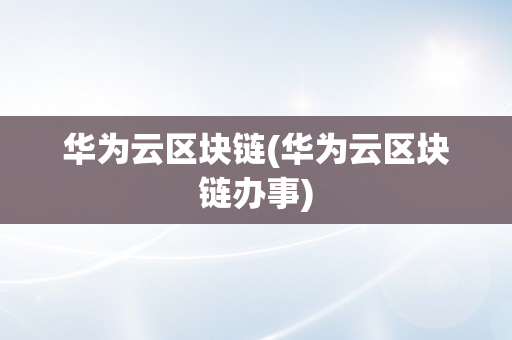 华为云区块链(华为云区块链办事)