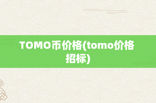TOMO币价格(tomo价格 招标)