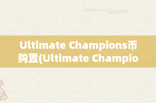 Ultimate Champions币购置(Ultimate Champions)
