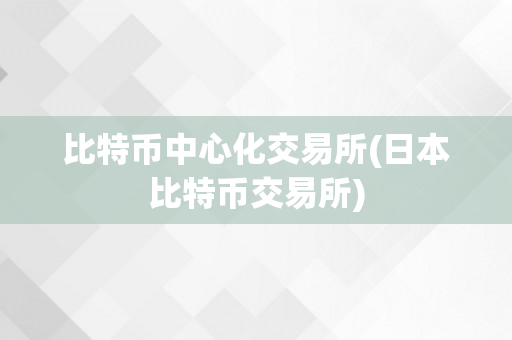 比特币中心化交易所(日本比特币交易所)