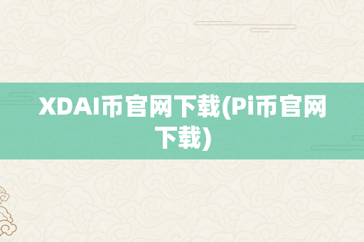 XDAI币官网下载(Pi币官网下载)