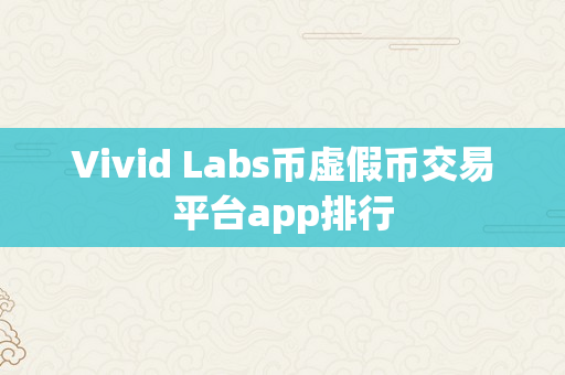 Vivid Labs币虚假币交易平台app排行