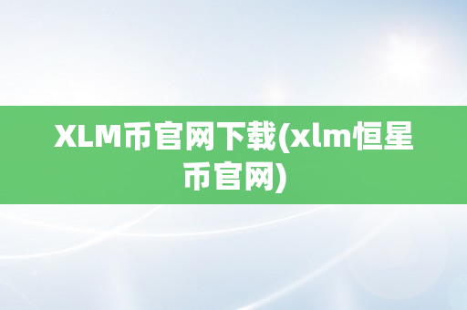 XLM币官网下载(xlm恒星币官网)