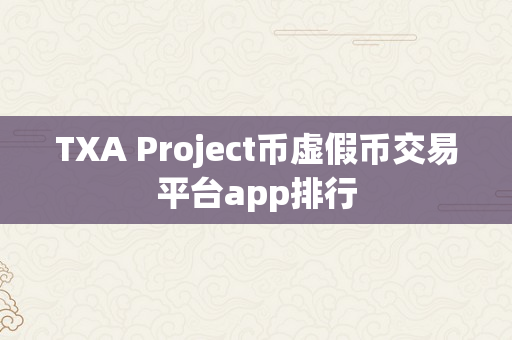 TXA Project币虚假币交易平台app排行