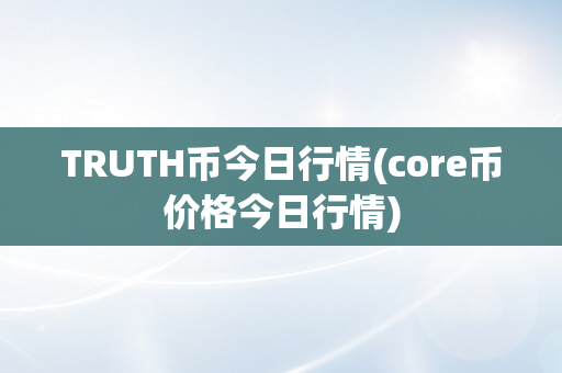 TRUTH币今日行情(core币价格今日行情)