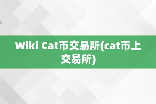 Wiki Cat币交易所(cat币上交易所)