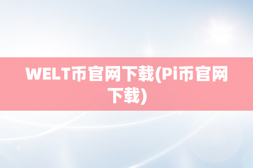 WELT币官网下载(Pi币官网下载)