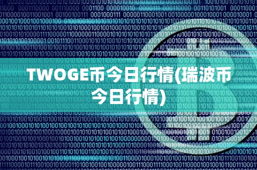 TWOGE币今日行情(瑞波币今日行情)